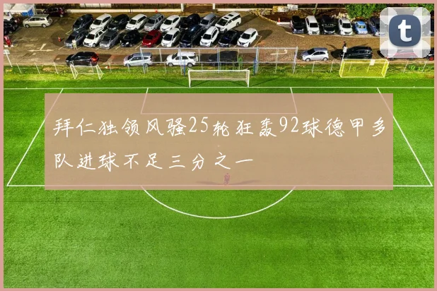拜仁独领风骚25轮狂轰92球德甲多队进球不足三分之一