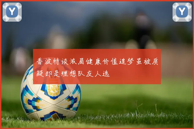 香波特谈浓眉健康价值追梦虽被质疑却是理想队友人选