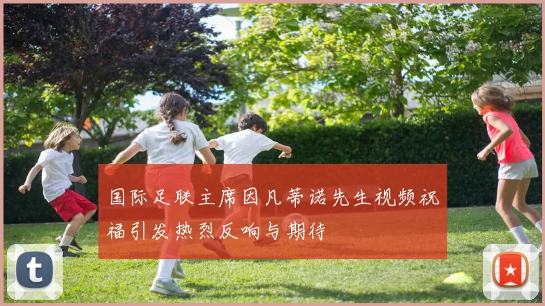 国际足联主席因凡蒂诺先生视频祝福引发热烈反响与期待