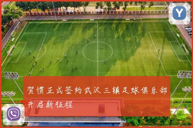 贺惯正式签约武汉三镇足球俱乐部开启新征程