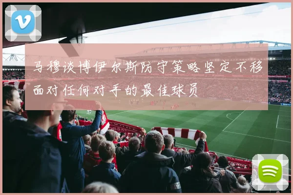 马穆谈博伊尔斯防守策略坚定不移面对任何对手的最佳球员