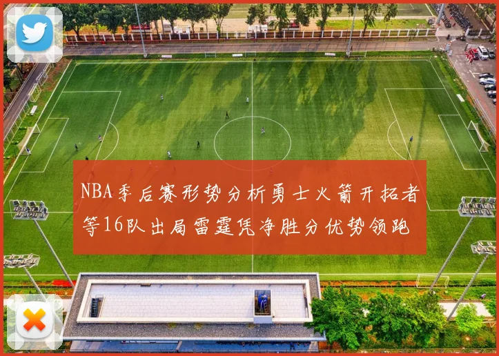 NBA季后赛形势分析勇士火箭开拓者等16队出局雷霆凭净胜分优势领跑