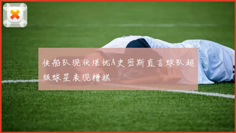 快船队现状堪忧A史密斯直言球队超级球星表现糟糕
